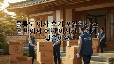 울릉도 이사 후기: 포장이사 vs 일반이사, 어떤 이사가 나에게 맞을까요?
