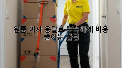 원룸 이사, 용달로 똑똑하게! 비용 줄이는 꿀팁