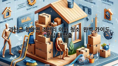 괴산군 청안면 조천리 이사 청소 ✨ 완벽 가이드: 꿀팁 대방출 🏡